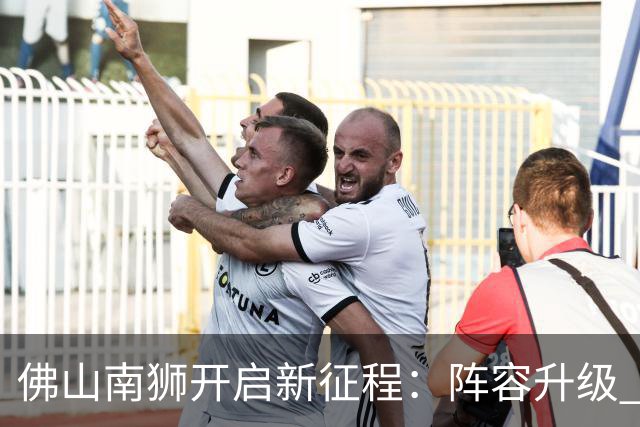 佛山南狮开启新征程：阵容升级 目标中甲前八