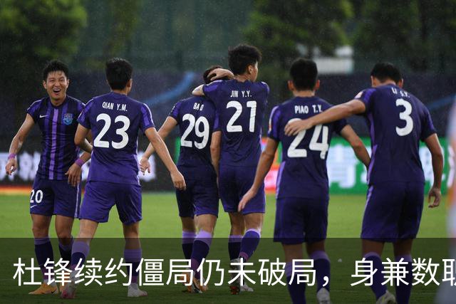 杜锋续约僵局仍未破局，身兼数职成关键变数，压力留给广东宏远！