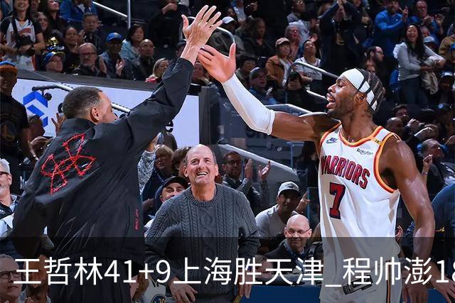 王哲林41+9上海胜天津 程帅澎18分浙江胜宁波